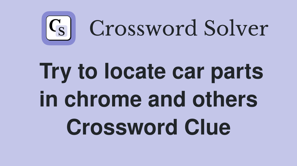 Try to locate car parts in chrome and others Crossword Clue