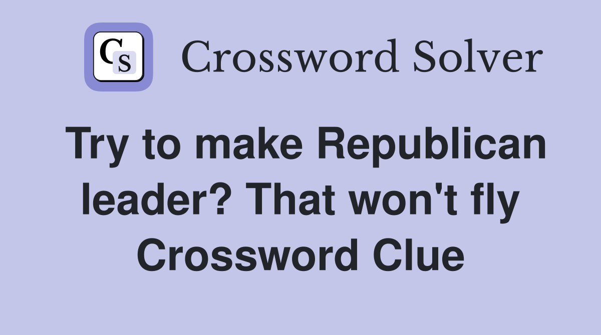 Try to make Republican leader? That won't fly Crossword Clue