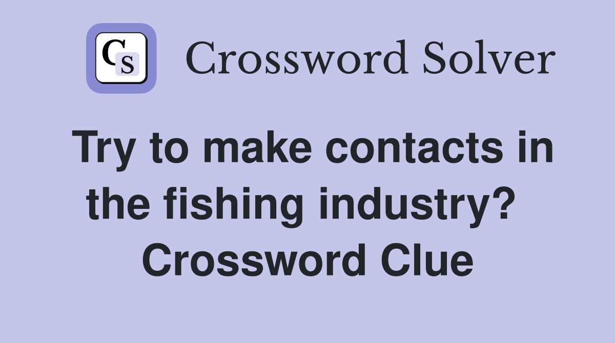 Try to make contacts in the fishing industry?  Crossword Clue