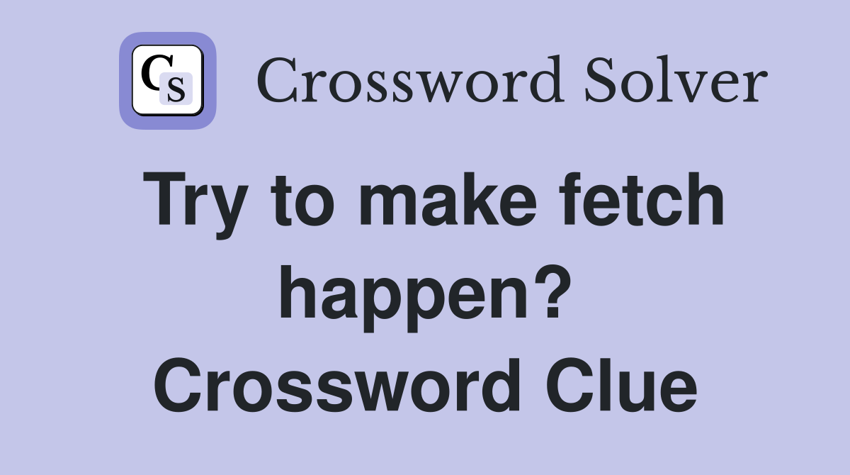 Try to make fetch happen? Crossword Clue