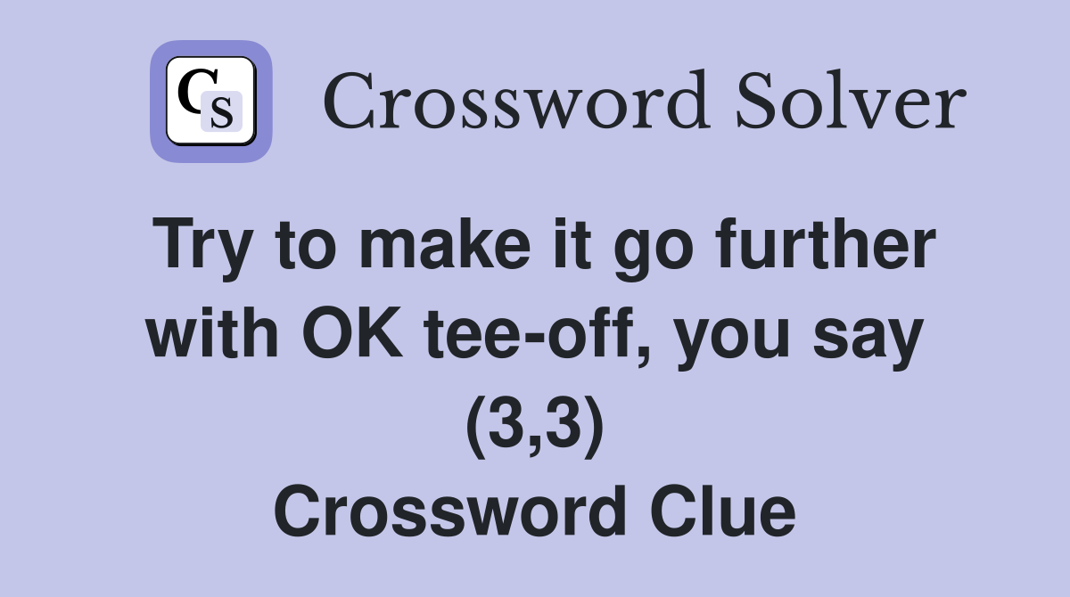 Try to make it go further with OK tee-off, you say (3,3) Crossword Clue