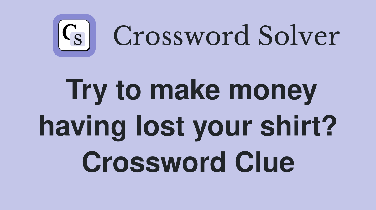 Try to make money having lost your shirt? Crossword Clue
