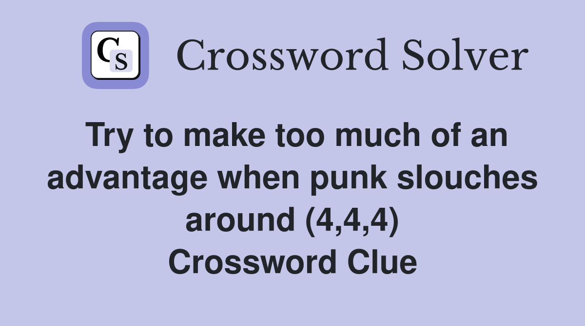 Try to make too much of an advantage when punk slouches around (4,4,4) Crossword Clue