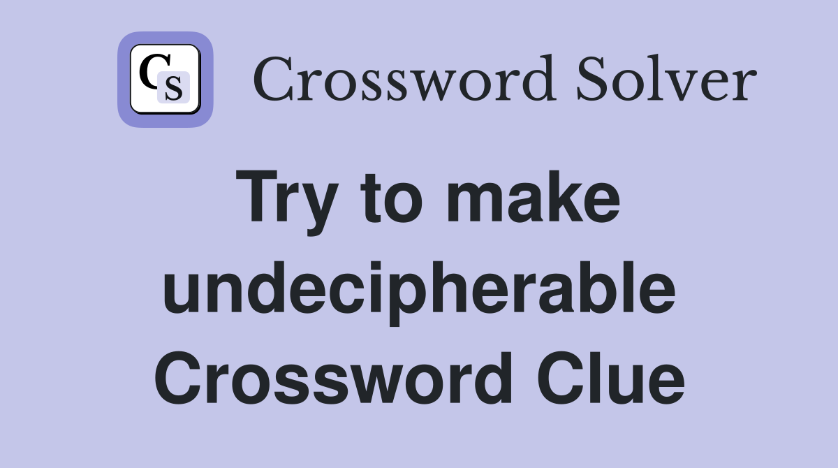 Try to make undecipherable Crossword Clue