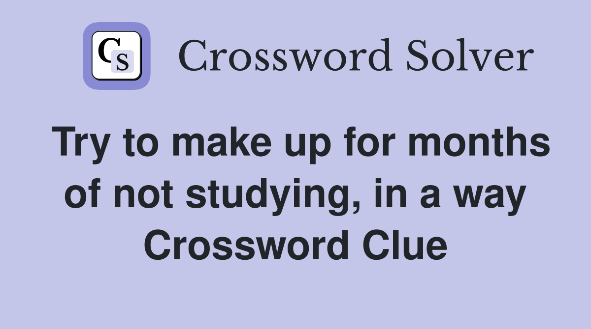 Try to make up for months of not studying, in a way Crossword Clue