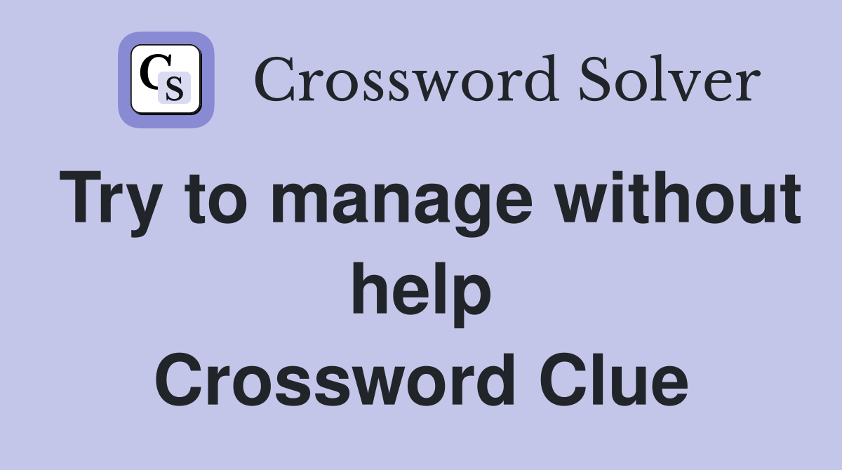 Try to manage without help Crossword Clue