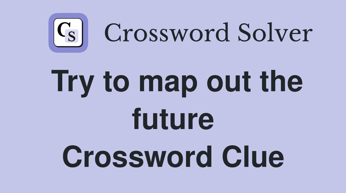 Try to map out the future Crossword Clue