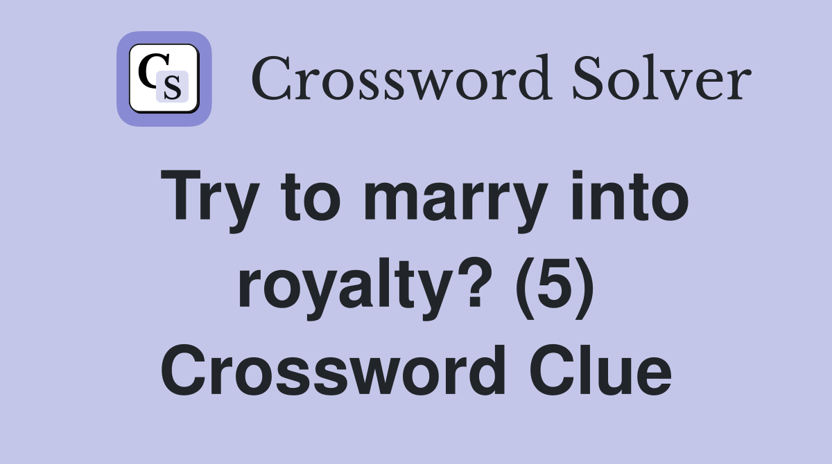 Try to marry into royalty? (5) Crossword Clue