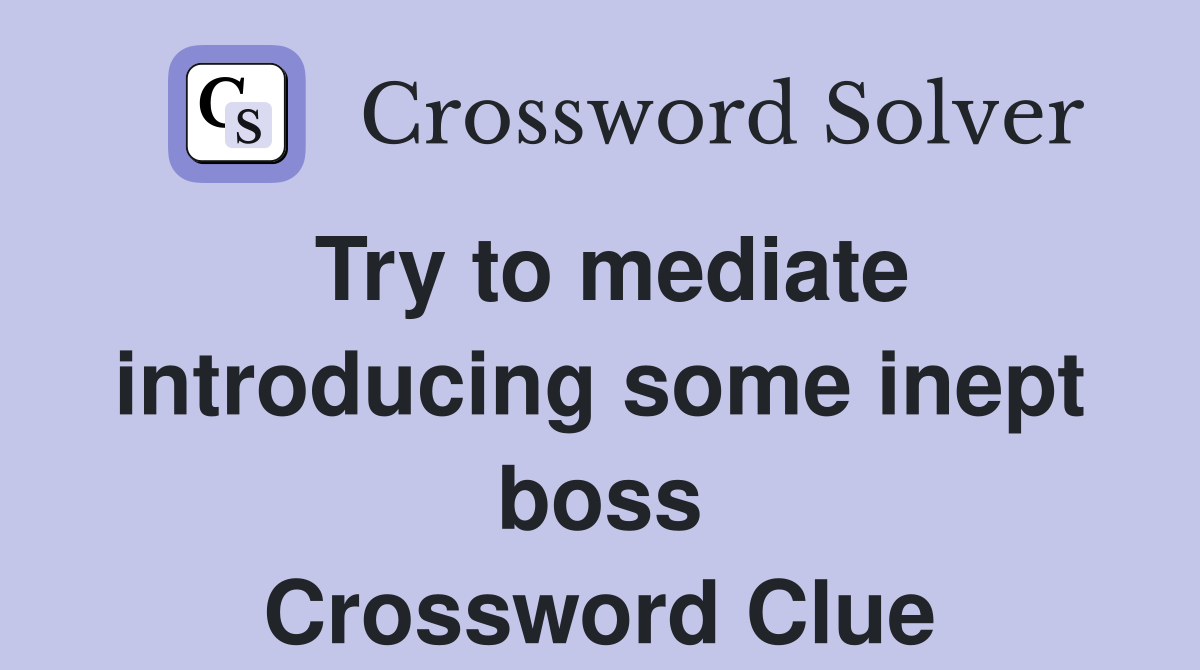 Try to mediate introducing some inept boss Crossword Clue