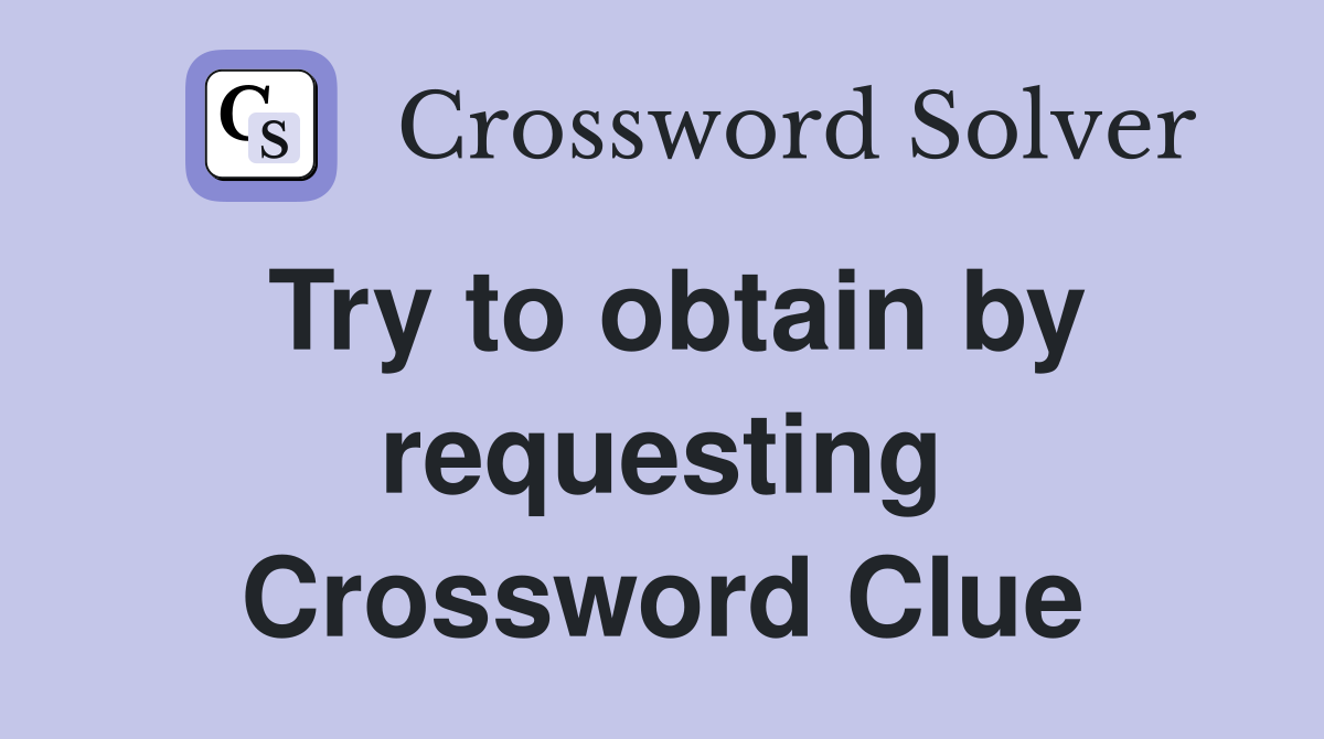 Try to obtain by requesting Crossword Clue