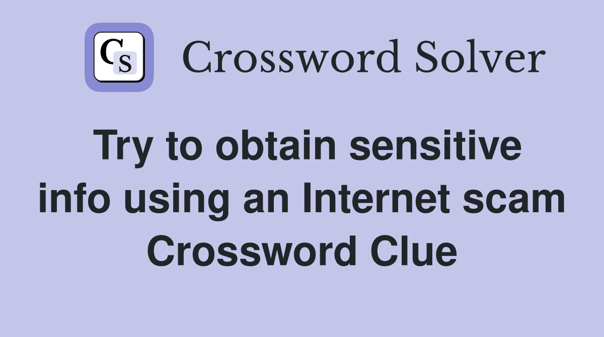 Try to obtain sensitive info using an Internet scam Crossword Clue