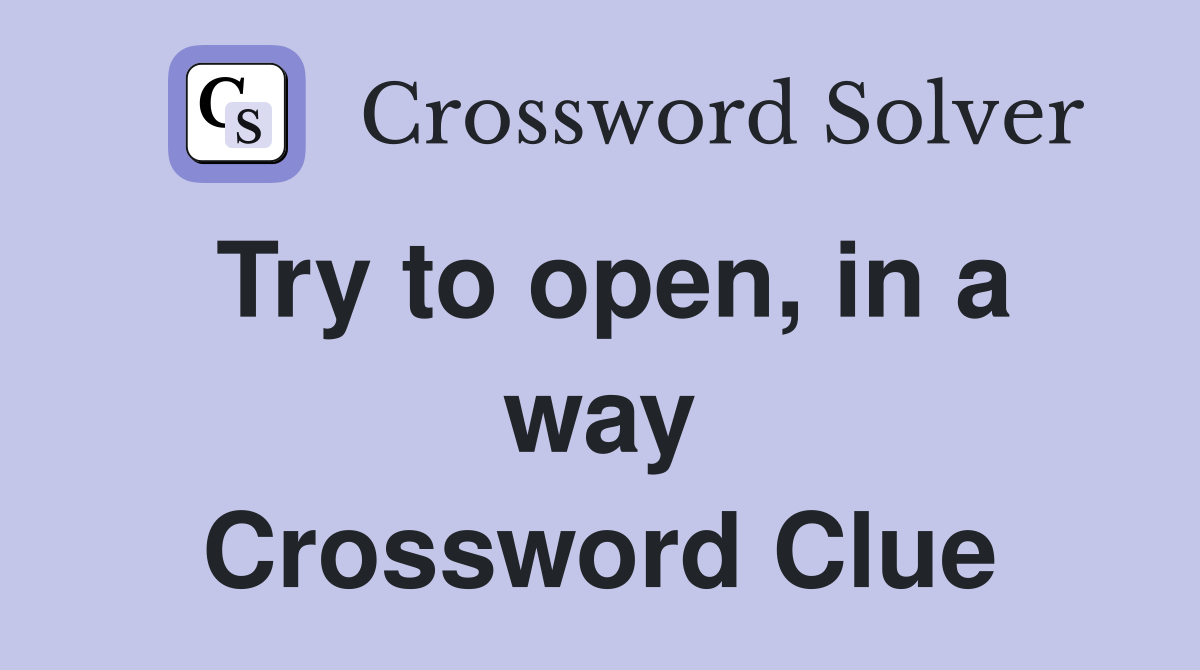 Try to open, in a way Crossword Clue