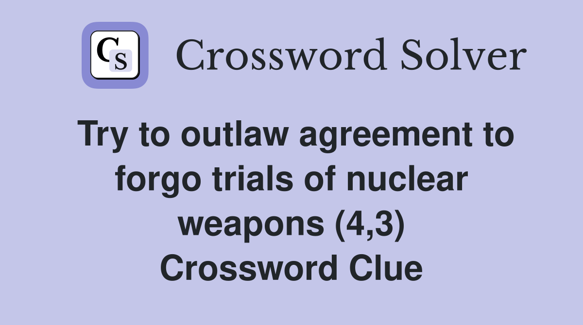 Try to outlaw agreement to forgo trials of nuclear weapons (4,3) Crossword Clue