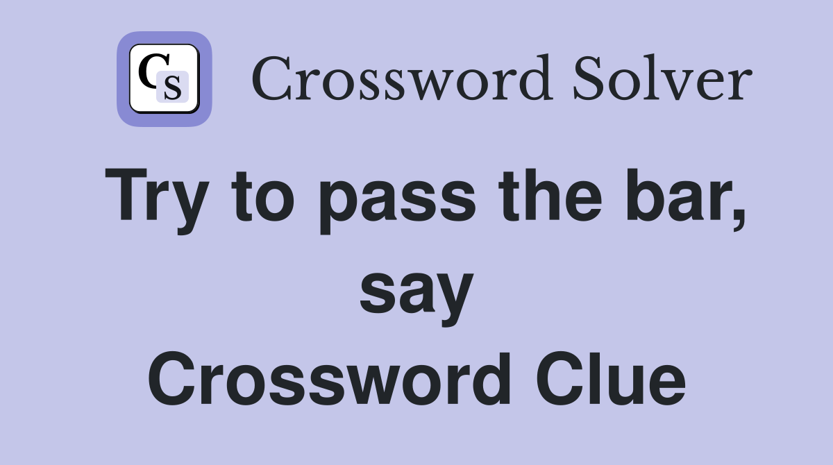 Try to pass the bar, say Crossword Clue
