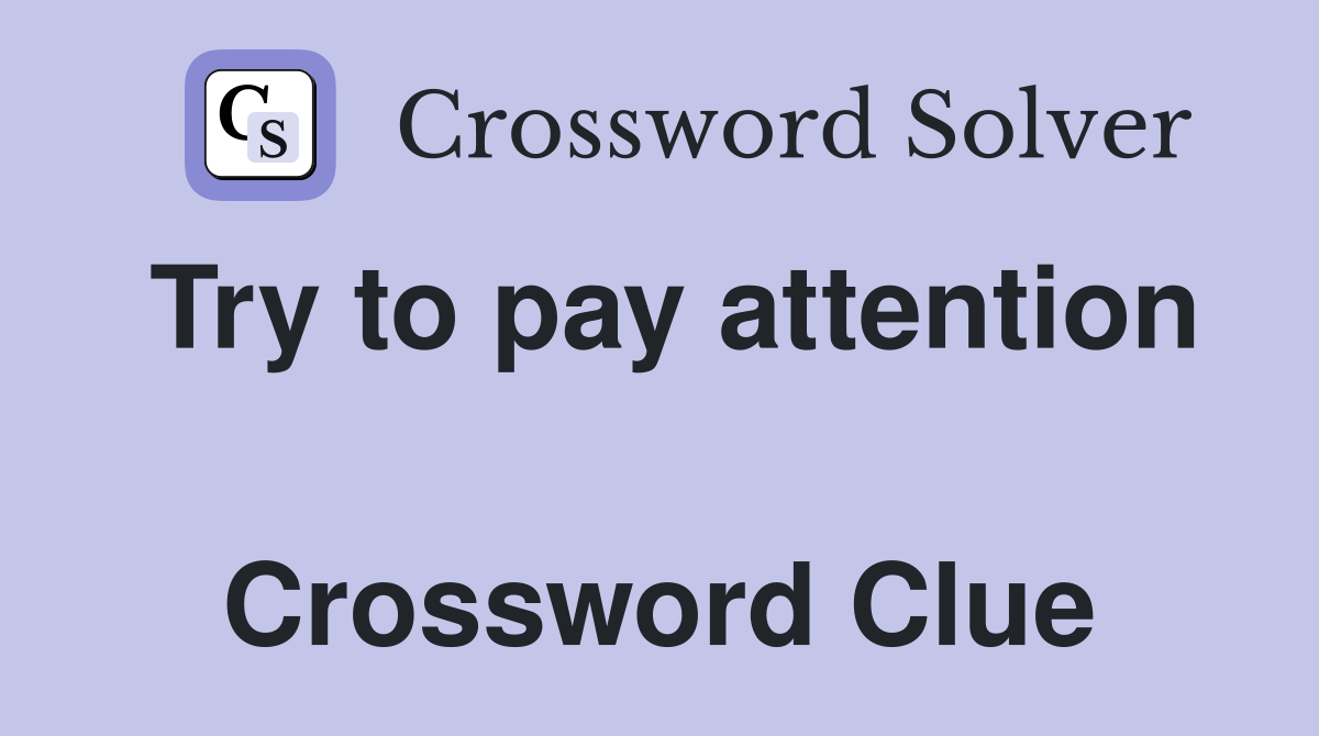 Try to pay attention  Crossword Clue