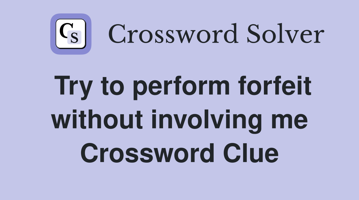 Try to perform forfeit without involving me Crossword Clue