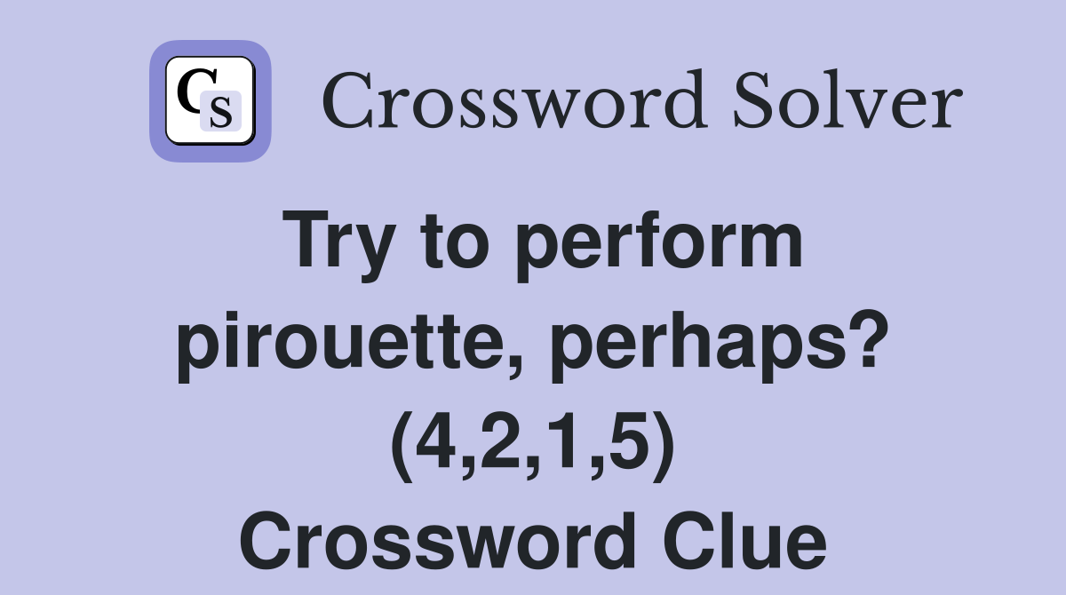 Try to perform pirouette, perhaps? (4,2,1,5) Crossword Clue