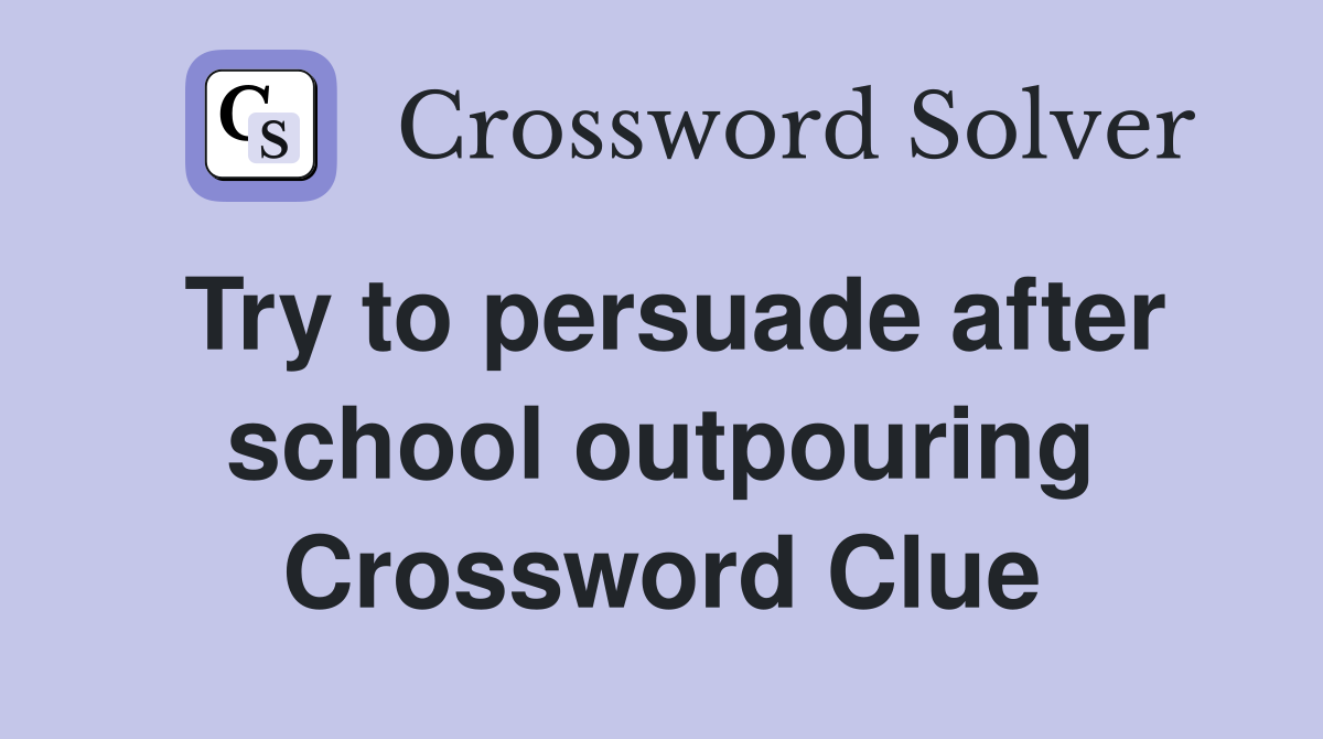 Try to persuade after school outpouring Crossword Clue