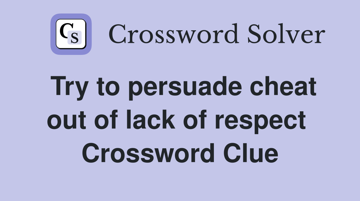 Try to persuade cheat out of lack of respect  Crossword Clue