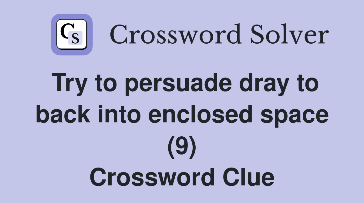Try to persuade dray to back into enclosed space (9) Crossword Clue