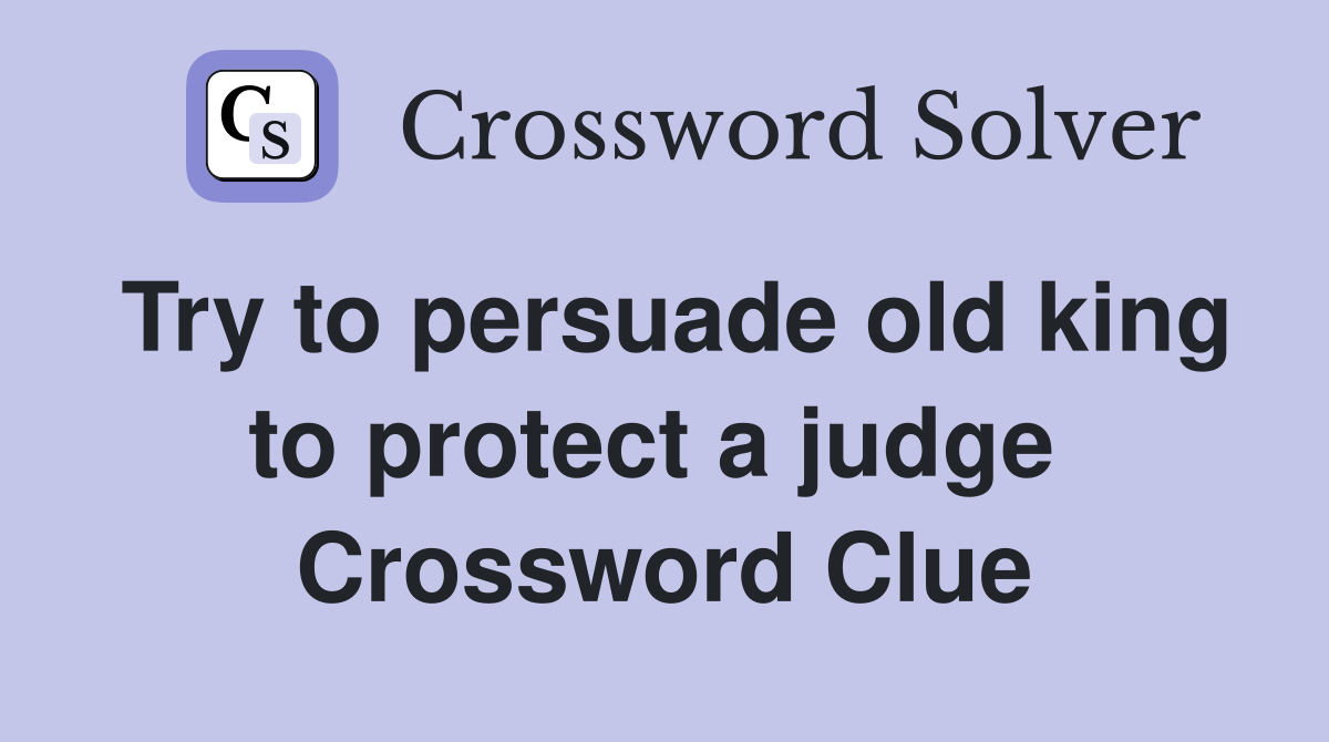 Try to persuade old king to protect a judge  Crossword Clue