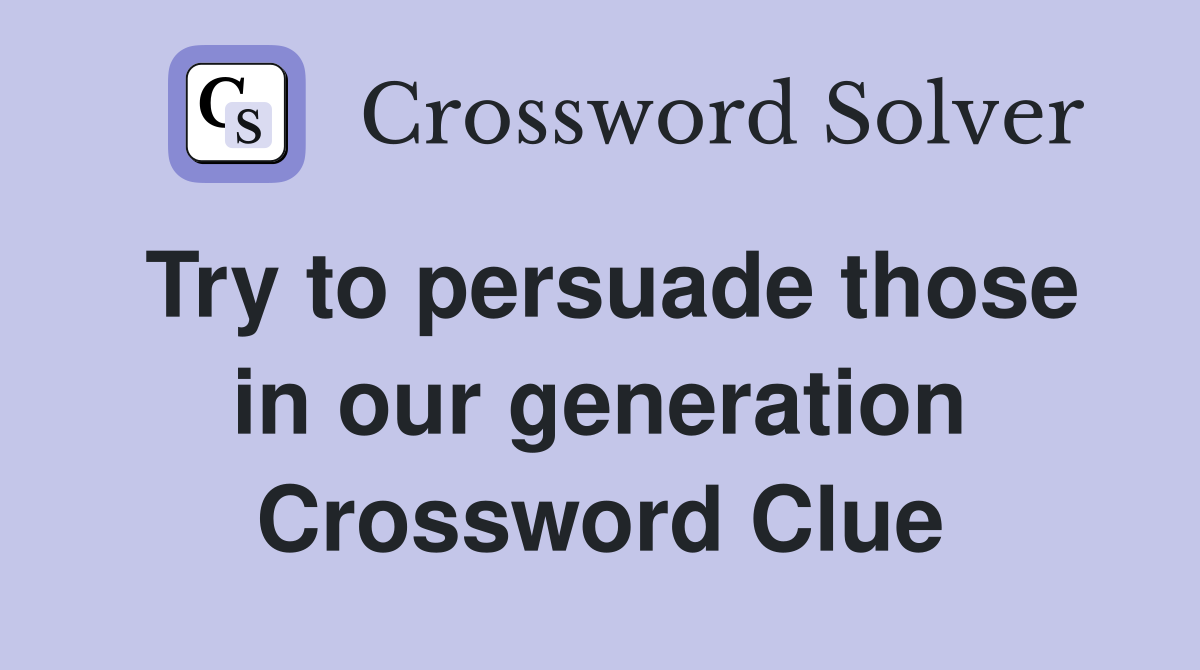 Try to persuade those in our generation Crossword Clue