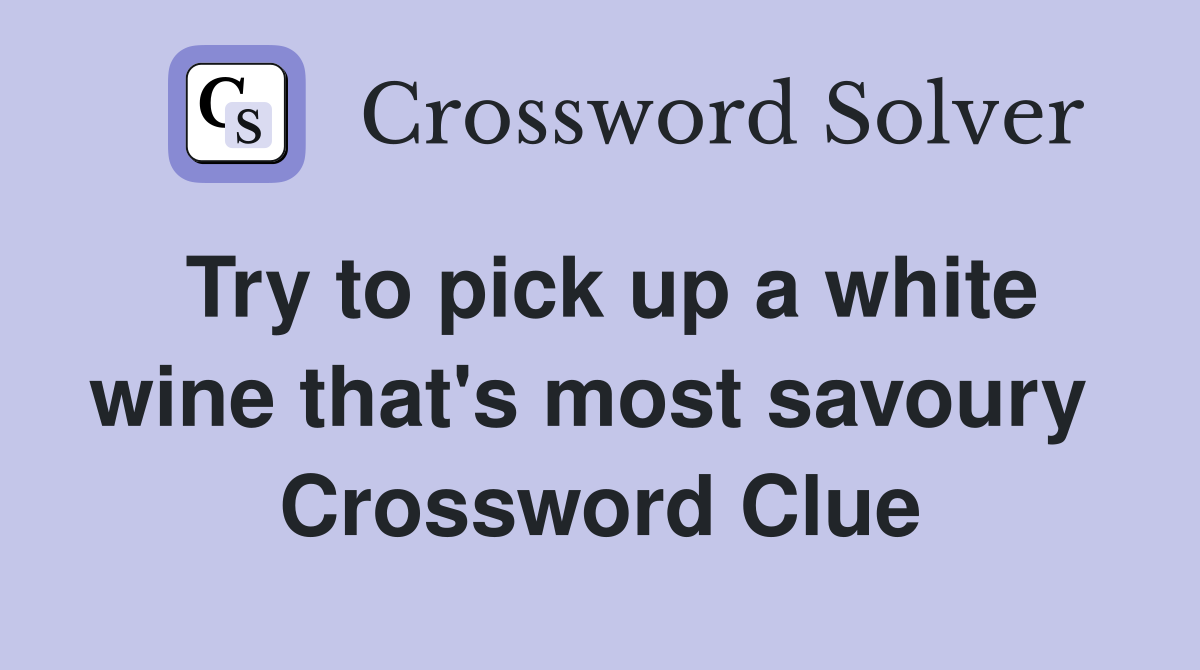 Try to pick up a white wine that's most savoury  Crossword Clue