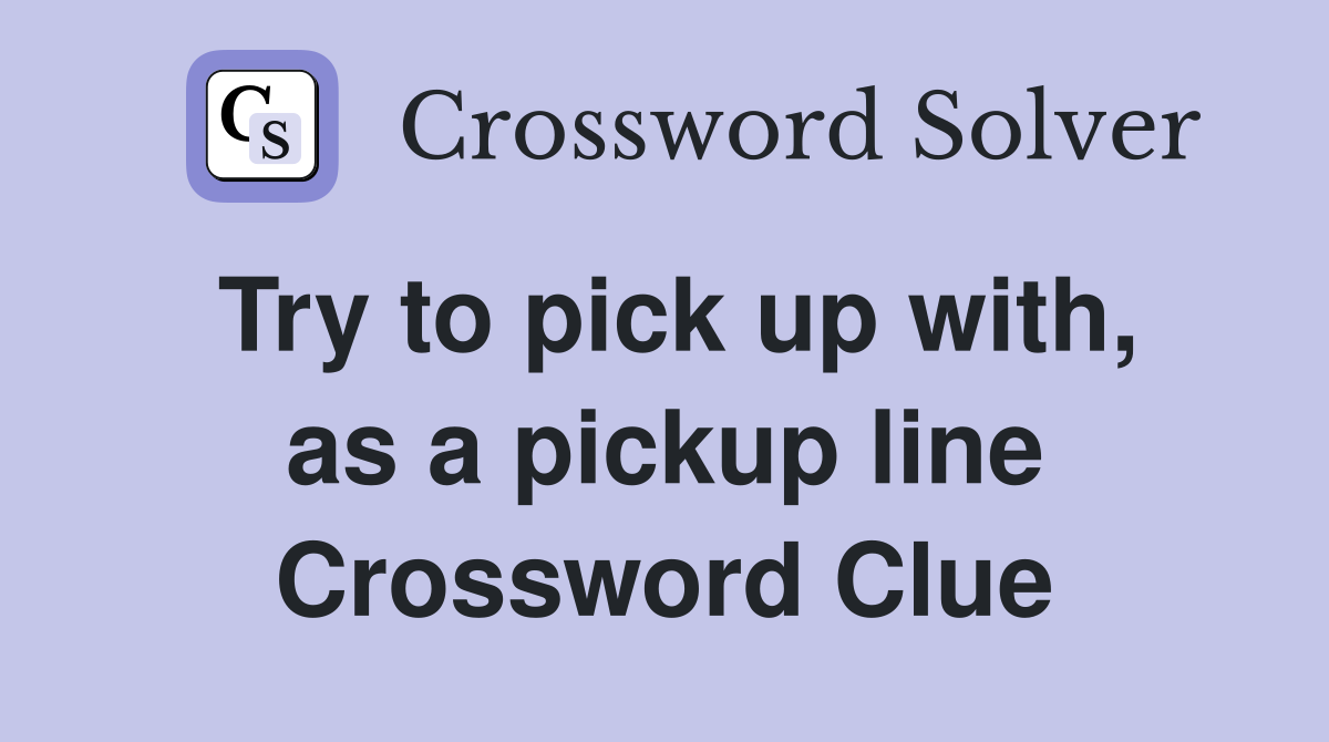 Try to pick up with, as a pickup line Crossword Clue