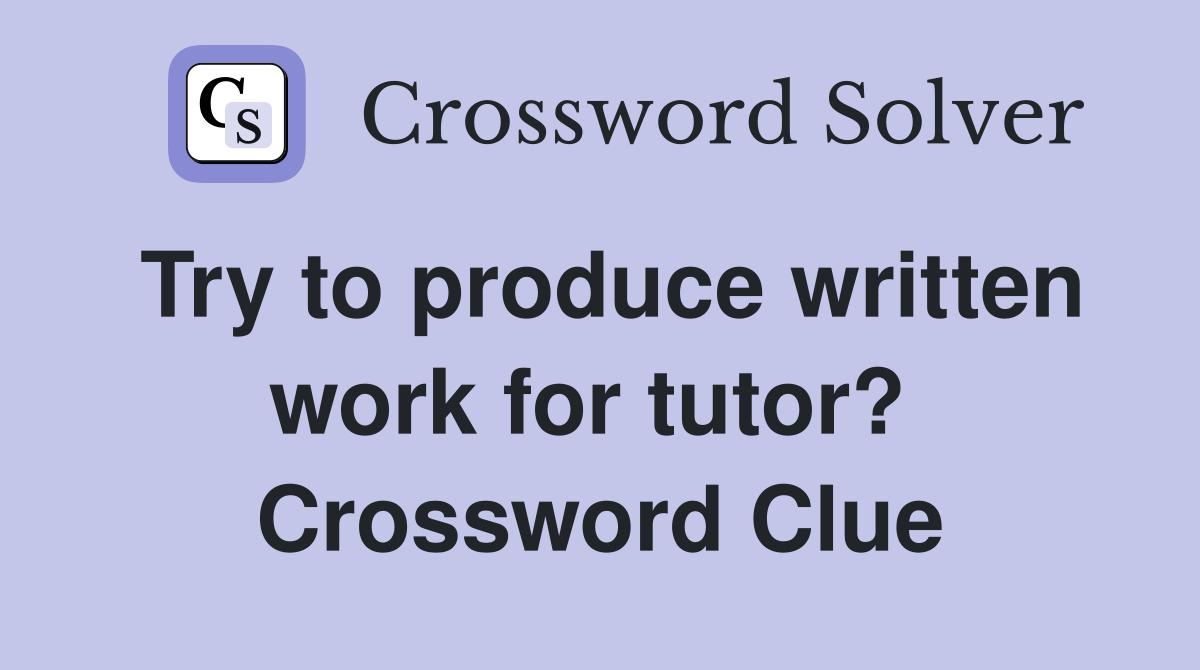 Try to produce written work for tutor?  Crossword Clue