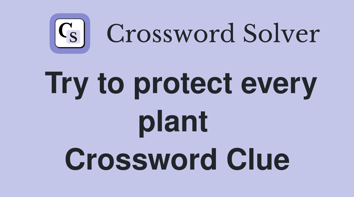 Try to protect every plant  Crossword Clue