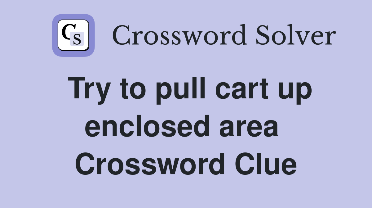 Try to pull cart up enclosed area  Crossword Clue