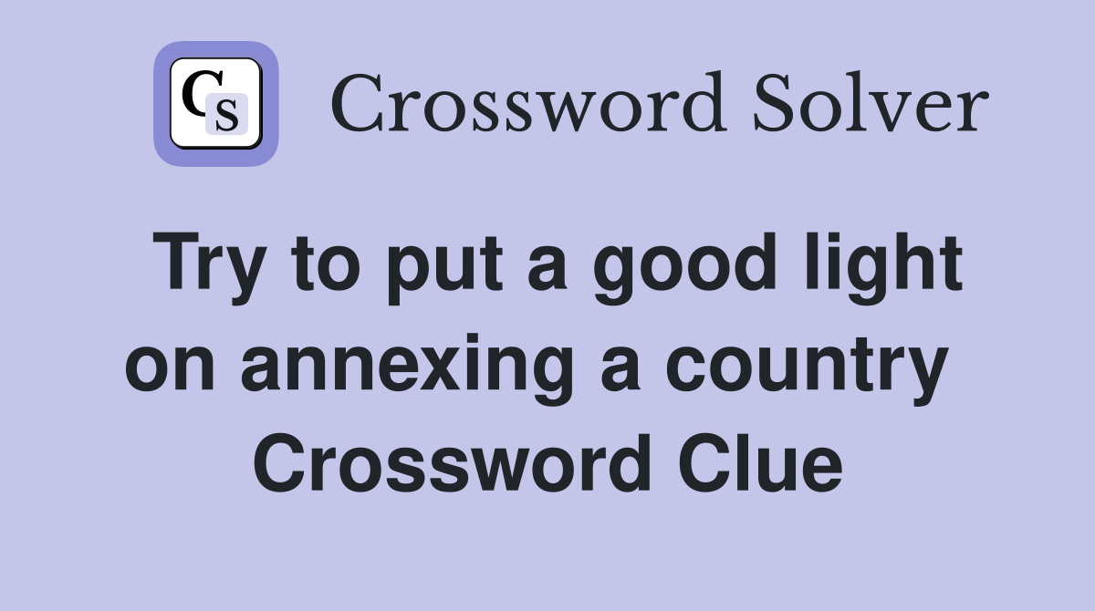 Try to put a good light on annexing a country  Crossword Clue