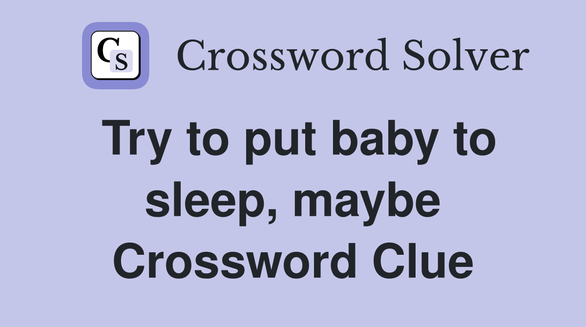 Try to put baby to sleep, maybe Crossword Clue