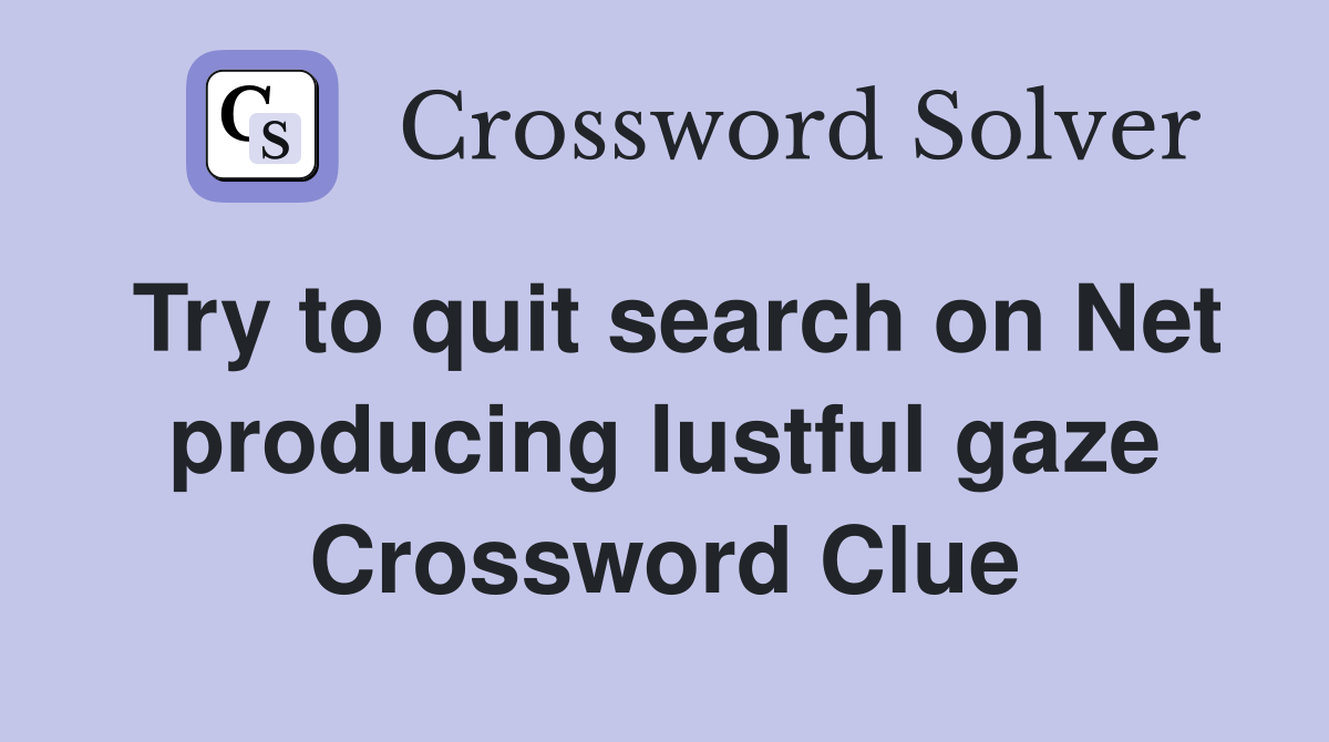 Try to quit search on Net producing lustful gaze Crossword Clue