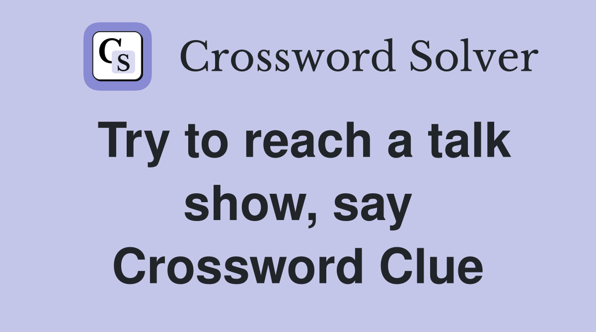Try to reach a talk show, say Crossword Clue