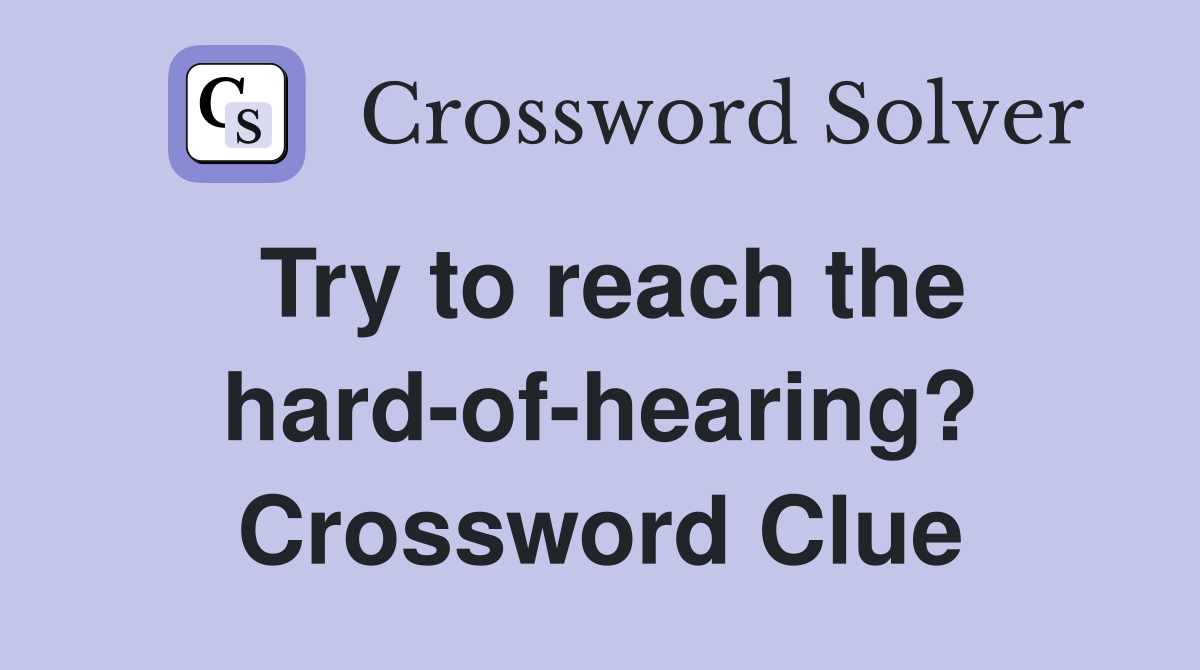 Try to reach the hard-of-hearing? Crossword Clue