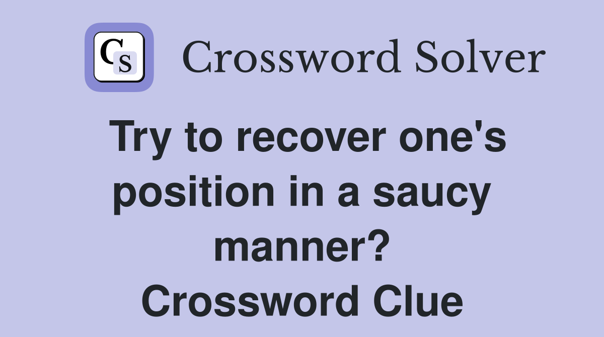Try to recover one's position in a saucy manner? Crossword Clue