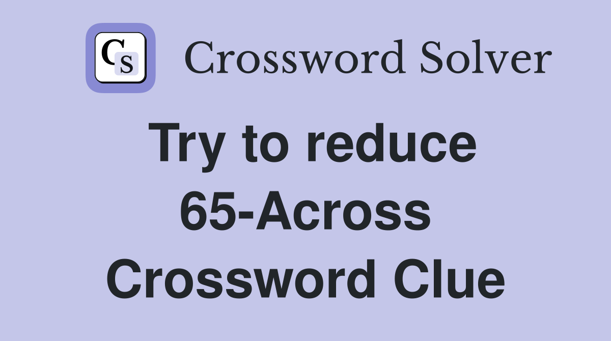 Try to reduce 65-Across Crossword Clue