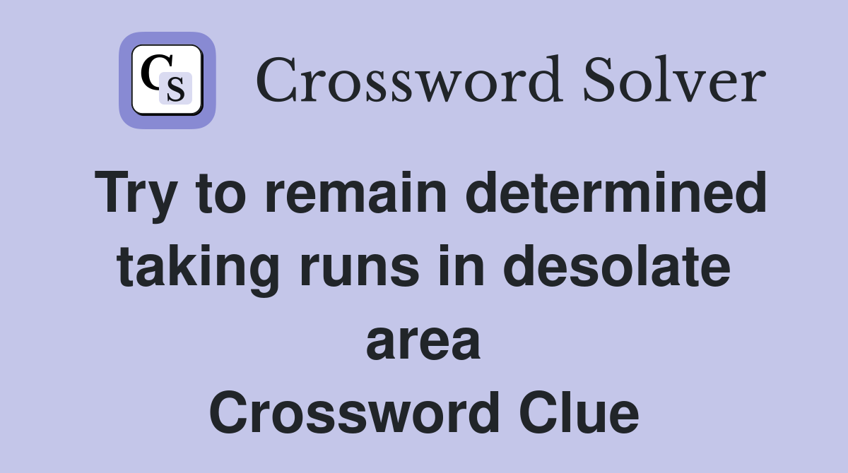 Try to remain determined taking runs in desolate area Crossword Clue