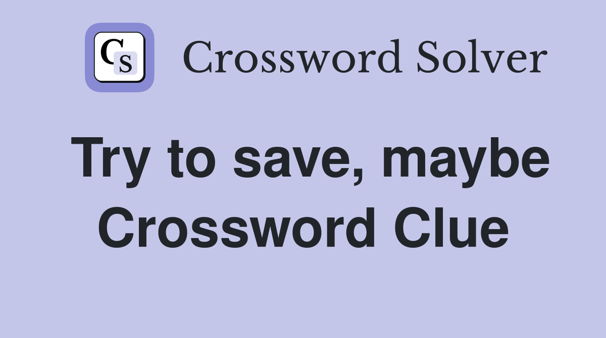 Try to save, maybe Crossword Clue
