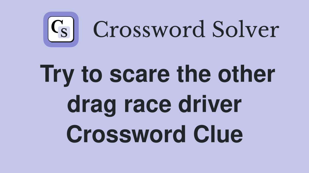 Try to scare the other drag race driver Crossword Clue