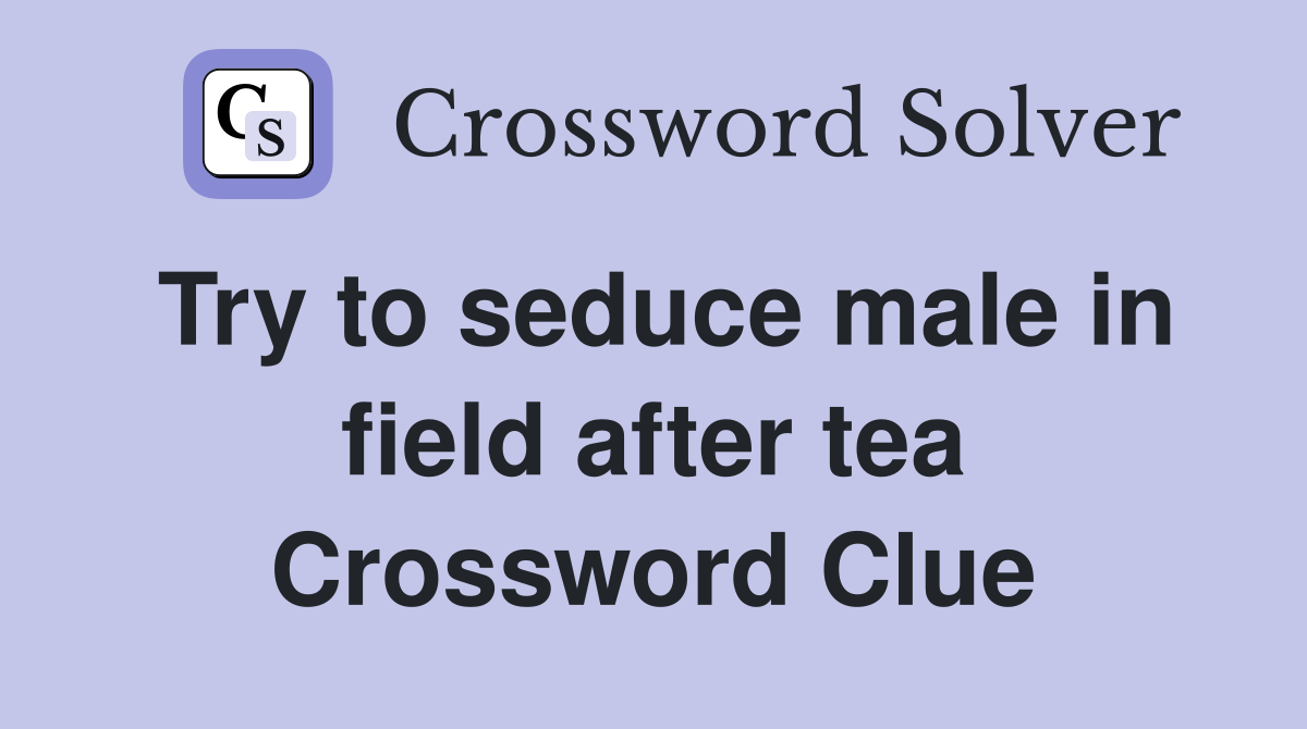 Try to seduce male in field after tea Crossword Clue