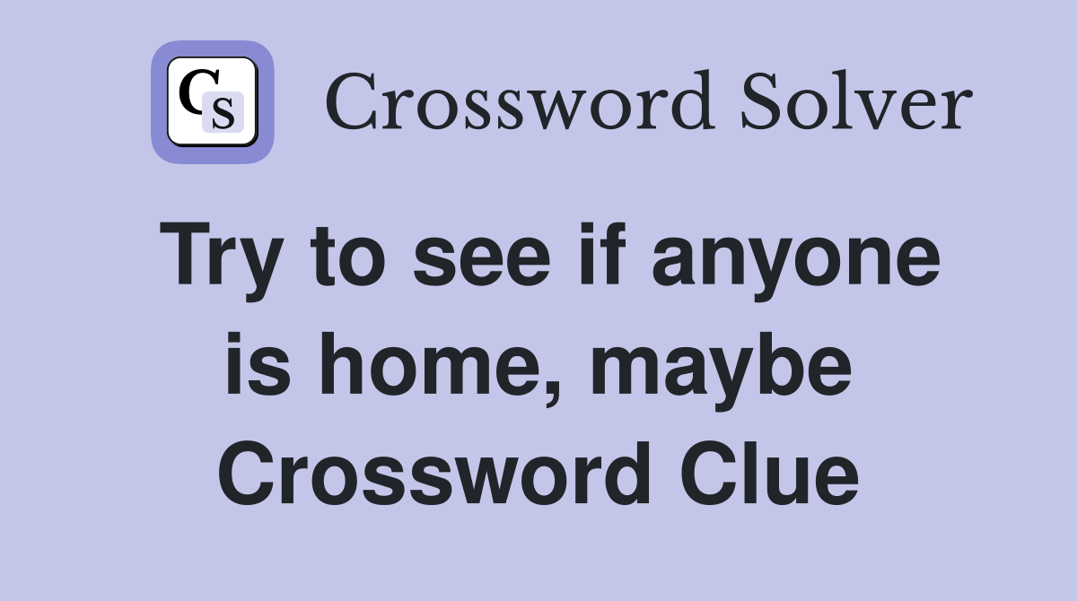 Try to see if anyone is home, maybe Crossword Clue