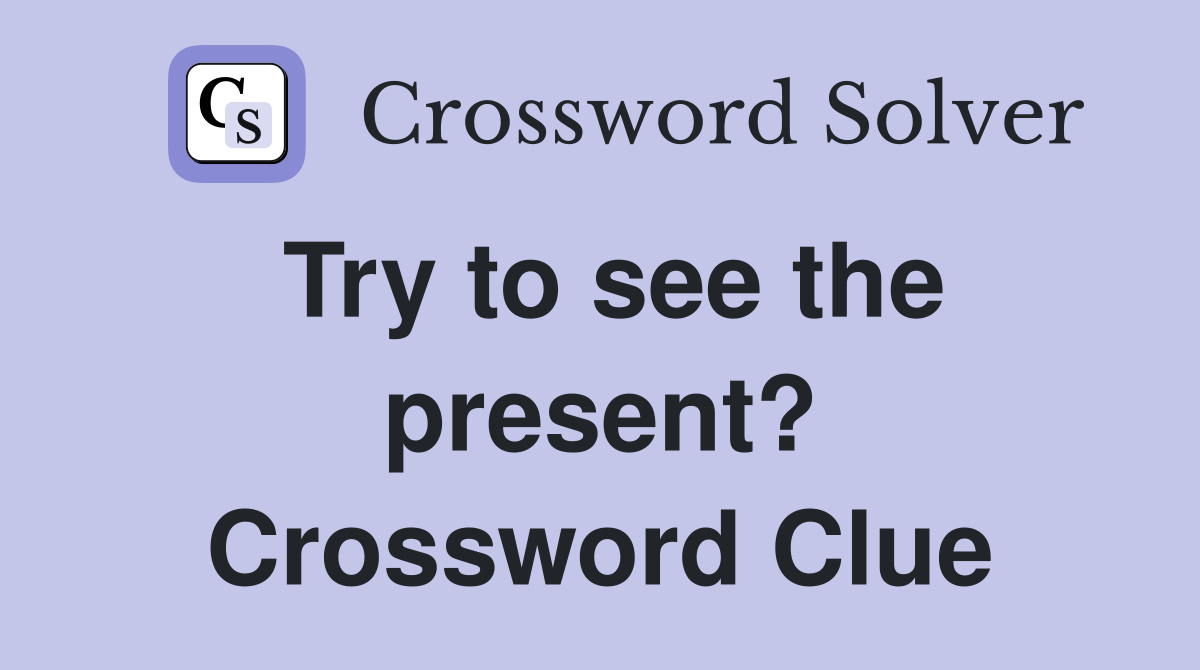 Try to see the present? Crossword Clue