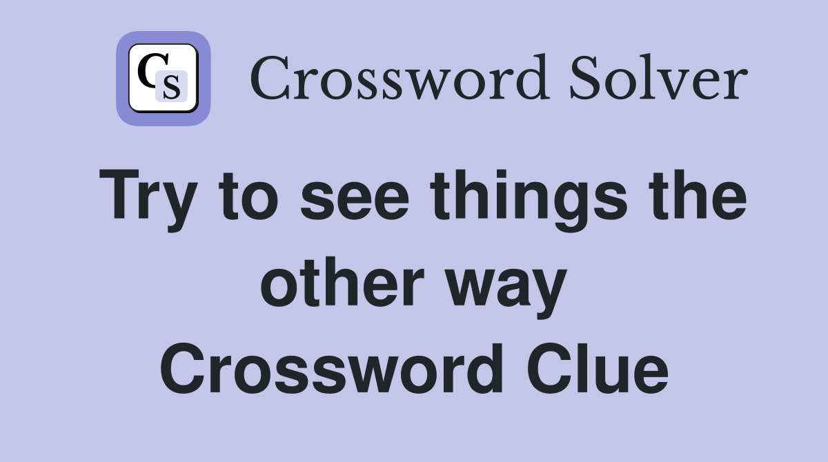 Try to see things the other way Crossword Clue