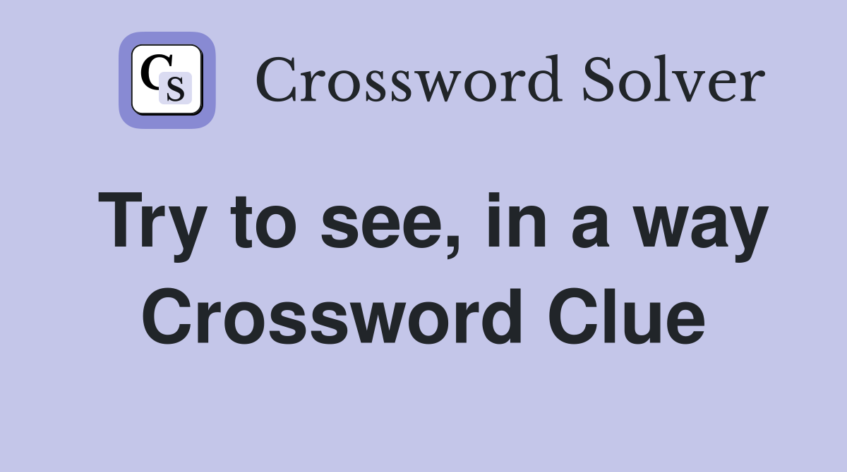 Try to see, in a way Crossword Clue