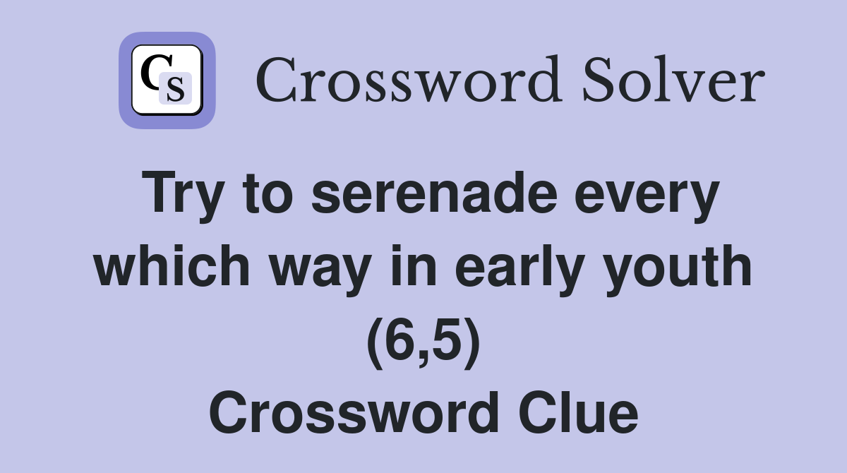 Try to serenade every which way in early youth (6,5) Crossword Clue