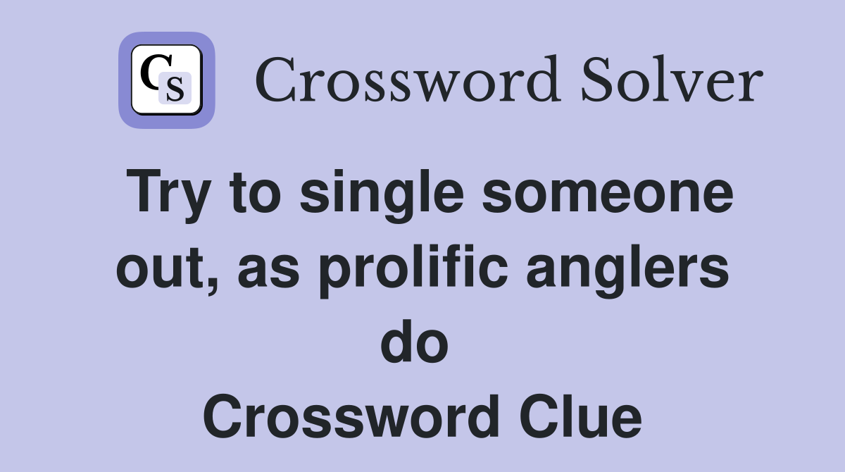 Try to single someone out, as prolific anglers do  Crossword Clue