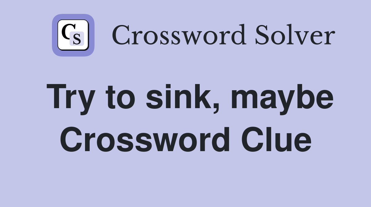 Try to sink, maybe Crossword Clue