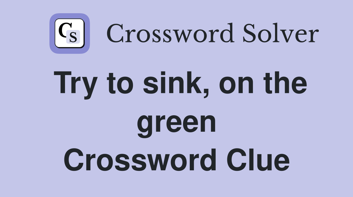 Try to sink, on the green Crossword Clue